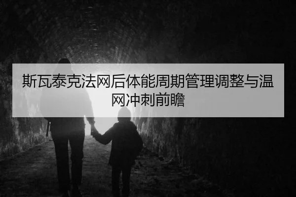 si-wa-tai-ke-fa-wang-hou-ti-neng-zhou-qi-guan-li-tiao-zheng-yu-wen-wang-chong-ci-qian-zhan-2-605.jpg